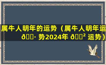 属牛人明年的运势（属牛人明年运 🌷 势2024年 🌲 运势）